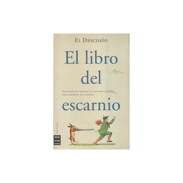 El Libro Del Escarnio. Antología Del Insulto, El Vituperio Y La Mofa Para Gourmets De La Ofensa